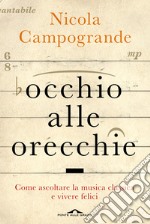 Occhio alle orecchie. Come ascoltare musica classica e vivere felici libro