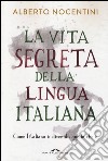 La vita segreta della lingua italiana. Come l'italiano è divenuto quello che è libro