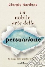 La nobile arte della persuasione. La magia delle parole e dei gesti libro