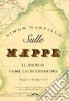 Sulle mappe. Il mondo come lo disegniamo. Ediz. illustrata libro di Garfield Simon