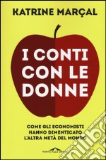 I conti con le donne. Come gli economisti hanno dimenticato l'altra metà del mondo libro