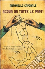 Acqua da tutte le parti. Viaggio in 102 paesi e città dell'Italia che fiorisce o sparisce libro