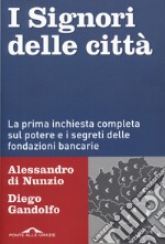 I signori delle città. La prima inchiesta completa sul potere e i segreti delle fondazioni bancarie libro