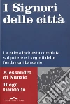 I signori delle città. La prima inchiesta completa sul potere e i segreti delle fondazioni bancarie libro di Gandolfo Diego Di Nunzio Alessandro