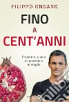 Fino a cent'anni. Prevenire, vivere e invecchiare al meglio libro