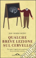 Qualche breve lezione sul cervello. Per capire l'oggetto più complicato che sia mai stato costruito libro