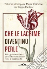 Che le lacrime diventino perle. Sviluppare la resilienza per trasformare le nostre ferite in opportunità