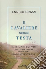 Il cavaliere senza testa. Viaggio a piedi di un padre e delle sue figliole da Bologna alle creste d'Appennino libro