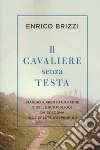 Il cavaliere senza testa. Viaggio a piedi di un padre e delle sue figliole da Bologna alle creste d'Appennino libro di Brizzi Enrico