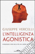 L'intelligenza agonistica. Affrontare le sfide nella vita, nel lavoro, nello sport libro