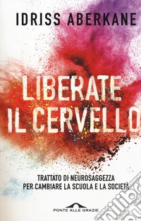 Liberate il cervello. Trattato di neurosaggezza per cambiare la scuola e la società