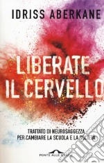 Liberate il cervello. Trattato di neurosaggezza per cambiare la scuola e la società libro