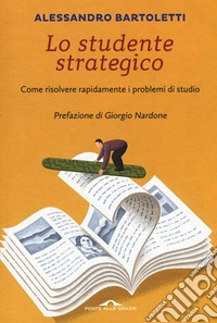 Lo studente strategico. Come risolvere rapidamente i problemi di studio. Nuova ediz.
