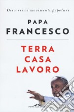 Terra casa lavoro. Discorsi ai movimenti popolari libro