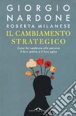 Il cambiamento strategico. Come far cambiare alle persone il loro sentire e il loro agire libro