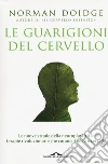 Le guarigioni del cervello. Le nuove strade della neuroplasticità: terapie rivoluzionarie che curano il nostro cervello. Nuova ediz. libro