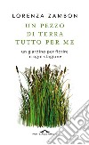 Un pezzo di terra tutto per me. Un giardino per fiorire in ogni stagione libro di Zambon Lorenza