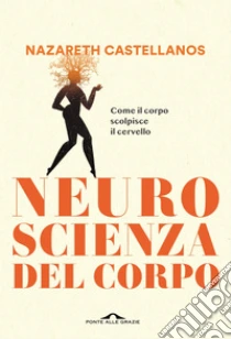 Neuroscienza del corpo. Come il corpo scolpisce il cervello