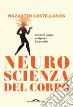 Neuroscienza del corpo. Come il corpo scolpisce il cervello libro