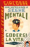 Come smettere di farsi le seghe mentali e godersi la vita libro di Giacobbe Giulio Cesare