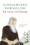 La vera ricchezza. Lezioni di economia e spiritualità libro