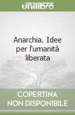 Anarchia. Idee per l'umanità liberata libro