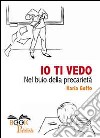 Io ti vedo. Nel buio della precarietà libro