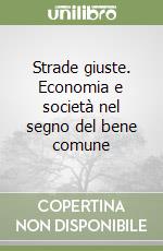 Strade giuste. Economia e società nel segno del bene comune libro