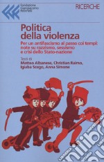 Politica della violenza. Per un antifascismo al passo coi tempi: note su razzismo, sessismo e crisi dello Stato-nazione libro