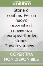 Storie di confine. Per un nuovo orizzonte di convivenza europea-Border stories. Towards a new horizon of European coexistence. Ediz. bilingue libro