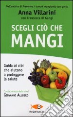 Scegli ciò che mangi. Guida ai cibi che aiutano a proteggere la salute libro