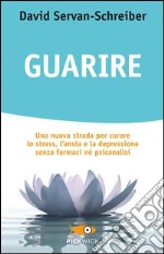 Guarire. Una nuova strada per curare lo stress, l'ansia e la depressione senza farmaci né psicanalisi libro