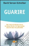 Guarire. Una nuova strada per curare lo stress, l'ansia e la depressione senza farmaci né psicanalisi libro di Servan-Schreiber David