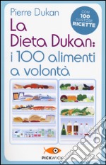 La dieta Dukan: i 100 alimenti a volontà. Con 100 gustose ricette libro