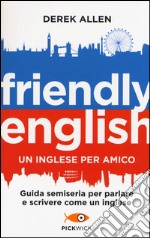 Friendly english. Un inglese per amico. Guida semiseria per parlare e scrivere come un inglese libro