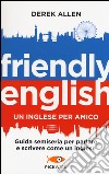 Friendly english. Un inglese per amico. Guida semiseria per parlare e scrivere come un inglese libro di Allen Derek