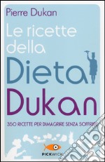 Le ricette della dieta Dukan. 350 ricette per dimagrire senza soffrire