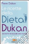 Le ricette della dieta Dukan. 350 ricette per dimagrire senza soffrire libro