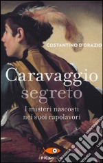 Caravaggio segreto. I misteri nascosti nei suoi capolavori libro