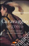 Caravaggio segreto. I misteri nascosti nei suoi capolavori libro