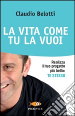 La vita come tu la vuoi. Realizza il tuo progetto più bello: te stesso libro