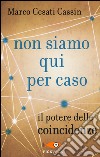 Non siamo qui per caso. Il potere delle coincidenze libro di Cesati Cassin Marco