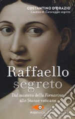 Raffaello segreto. Dal mistero della Fornarina alle stanze vaticane libro