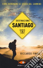 Destinazione Santiago. Come ritrovare se stessi sul Cammino libro