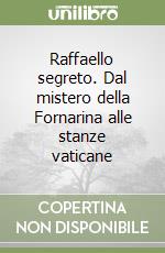 Raffaello segreto. Dal mistero della Fornarina alle stanze vaticane libro