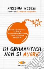 Di grammatica non si muore. Come sopravvivere al virus della punteggiatura e allo sterminio dei verbi libro