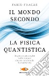 Il mondo secondo la fisica quantistica. Segreti e meraviglie della scienza che sta cambiando la nostra vita libro