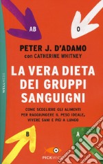 La vera dieta dei gruppi sanguigni. Come scegliere gli alimenti per raggiungere il peso ideale, vivere più sani e più a lungo libro