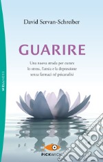 Guarire. Una nuova strada per curare lo stress, l'ansia e la depressione senza farmaci né psicanalisi libro