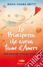 La principessa che aveva fame d'amore. Come diventare regina del tuo cuore